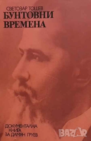 Бунтовни времена Документална книга за Дамян Груев Светозар Тошев, снимка 1 - Българска литература - 53392984