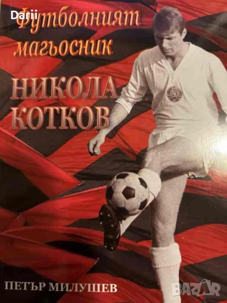 Футболният магьосник Никола Котков- Петър Милушев, снимка 1