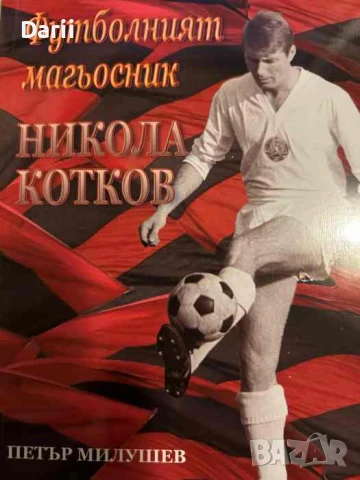 Футболният магьосник Никола Котков- Петър Милушев