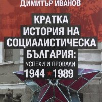 Кратка история на социалистическа България: Успехи и провали 1944-1989 - Димитър Иванов, снимка 1 - Българска литература - 40055254