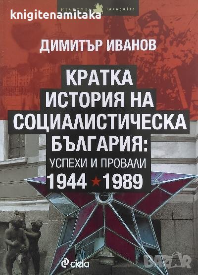Кратка история на социалистическа България: Успехи и провали 1944-1989 - Димитър Иванов, снимка 1