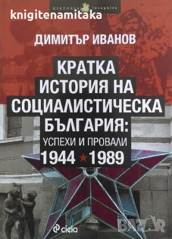 Кратка история на социалистическа България: Успехи и провали 1944-1989 - Димитър Иванов