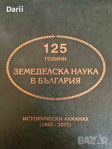 125 години земеделска наука в България. Исторически алманах (1882-2007)