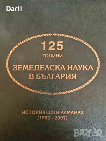 125 години земеделска наука в България. Исторически алманах (1882-2007), снимка 1 - Българска литература - 41714176