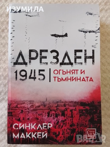 Дрезден 1945 . Огънят и тъмнината - Синклер Маккей