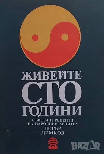Живейте сто години Съвети и рецепти на народния лечител Петър Димков Петър Димков, снимка 1