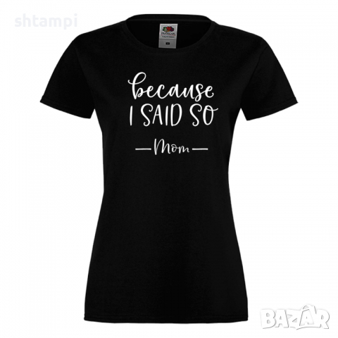 Дамска тениска Because I Said So,Празник на Майката,Подарък,Изненада,Рожден Ден, снимка 9 - Тениски - 36292636
