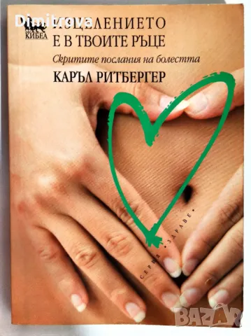 Каръл Ритбергер - Изцелението е в твоите ръце/ Скритите послания на болестта