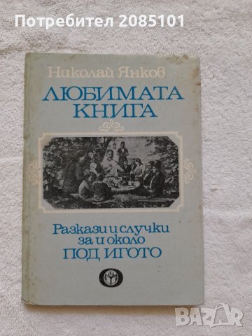 Любимата книга
Разкази и случки за и около "Под игото",
Николай Янков, снимка 1 - Други - 41921631