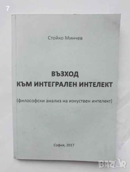 Книга Възход към интегрален интелект Философски анализ на изкуствен интелект Стойко Минчев 2017 г., снимка 1