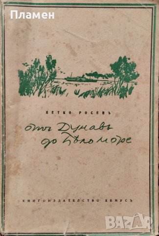 Отъ Дунавъ до Бяло море. Видяно и преживяно Петко Росенъ, снимка 1 - Антикварни и старинни предмети - 42268020